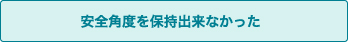 安全角度を保持出来なかった