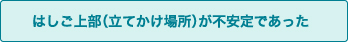 はしご上部（立てかけ場所）が不安定であった